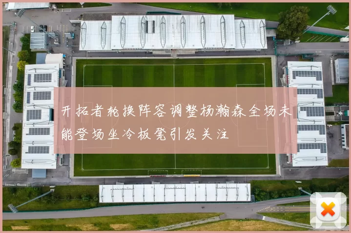 开拓者轮换阵容调整杨瀚森全场未能登场坐冷板凳引发关注