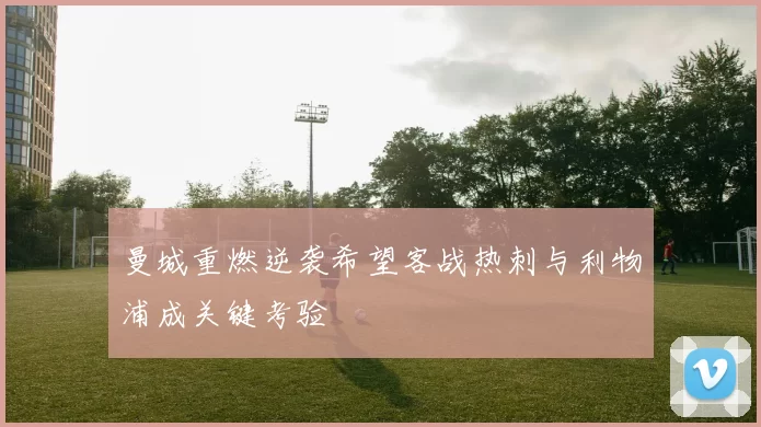 曼城重燃逆袭希望客战热刺与利物浦成关键考验