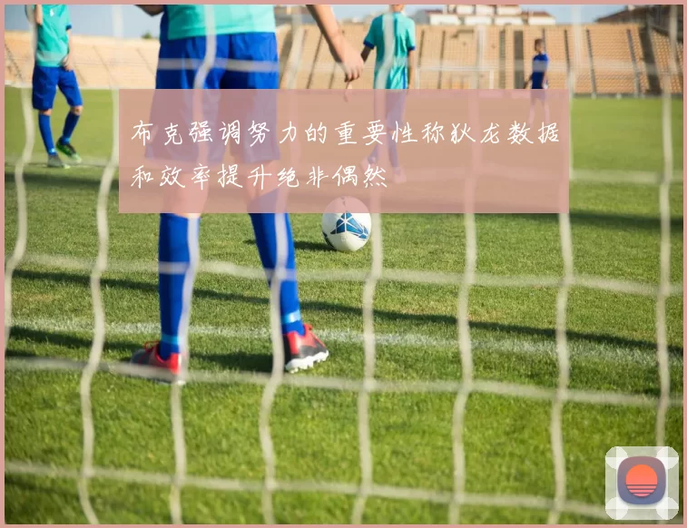 布克强调努力的重要性称狄龙数据和效率提升绝非偶然