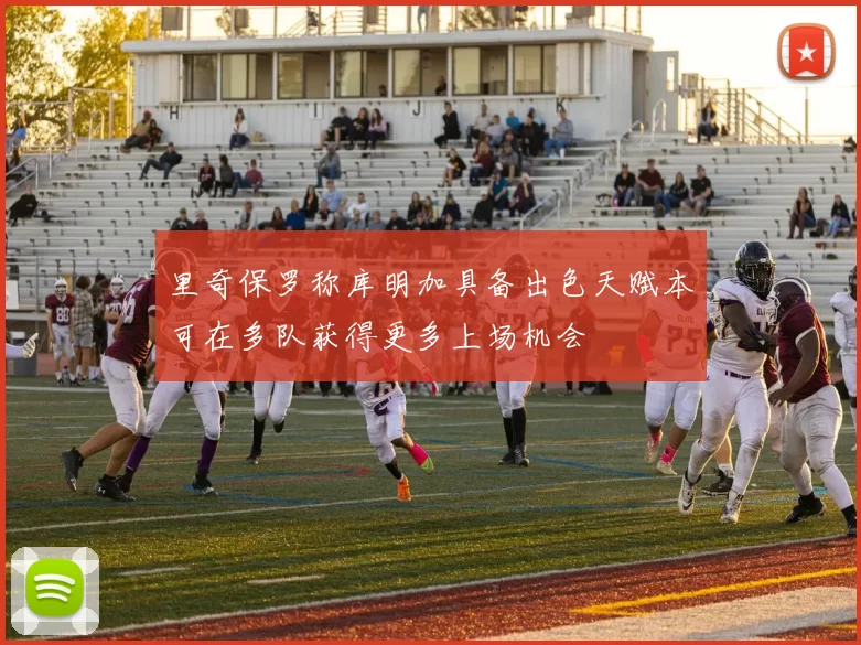 里奇保罗称库明加具备出色天赋本可在多队获得更多上场机会