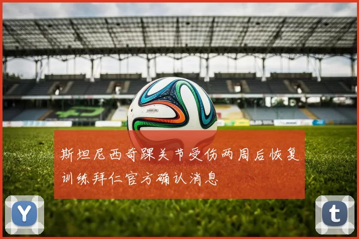 斯坦尼西奇踝关节受伤两周后恢复训练拜仁官方确认消息